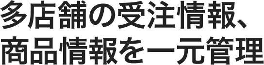 多店舗の受注情報、商品情報を一元管理