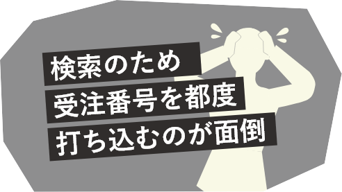 検索のため受注番号を都度打ち込むのが面倒